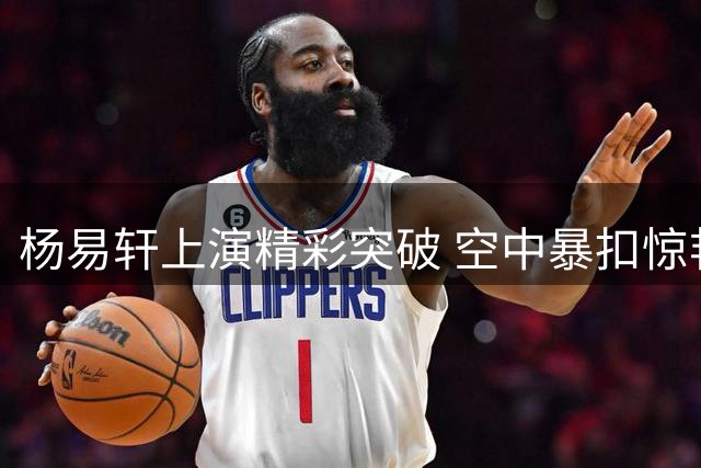 杨易轩上演精彩突破 空中暴扣惊艳全场
